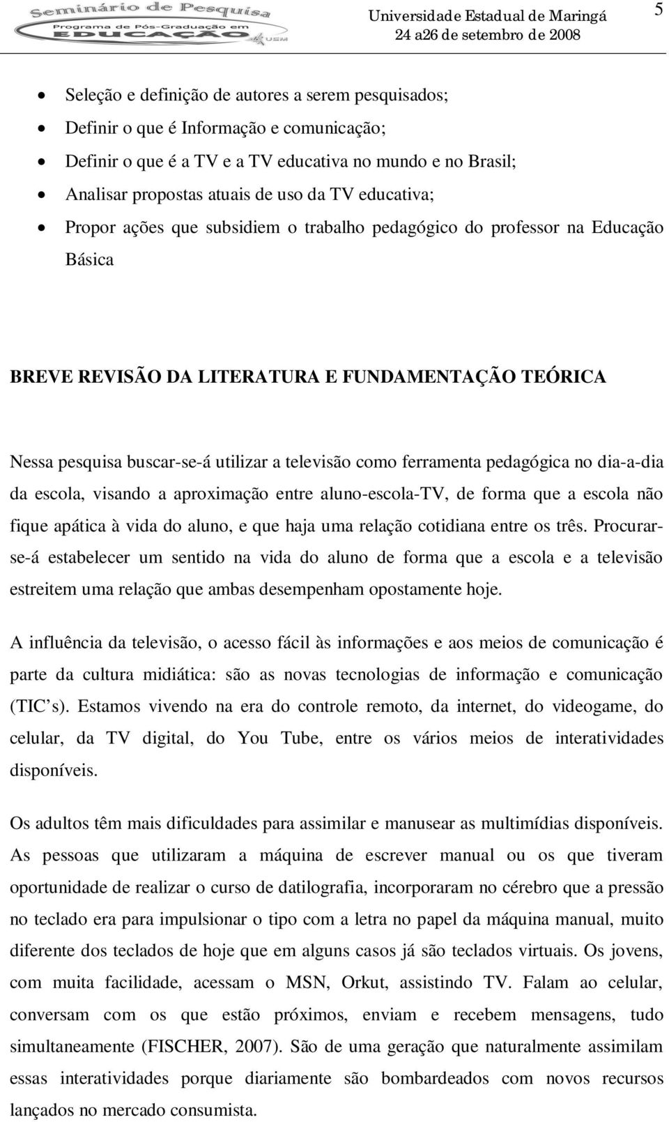 ferramenta pedagógica no dia-a-dia da escola, visando a aproximação entre aluno-escola-tv, de forma que a escola não fique apática à vida do aluno, e que haja uma relação cotidiana entre os três.