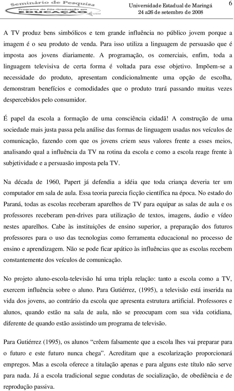 Impõem-se a necessidade do produto, apresentam condicionalmente uma opção de escolha, demonstram benefícios e comodidades que o produto trará passando muitas vezes despercebidos pelo consumidor.