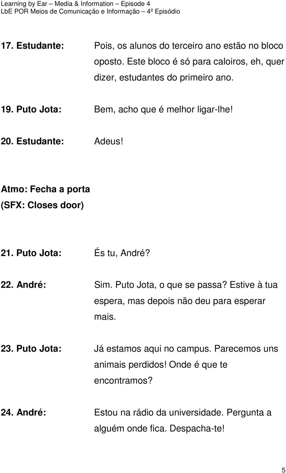 André: Sim. Puto Jota, o que se passa? Estive à tua espera, mas depois não deu para esperar mais. 23. Puto Jota: Já estamos aqui no campus.