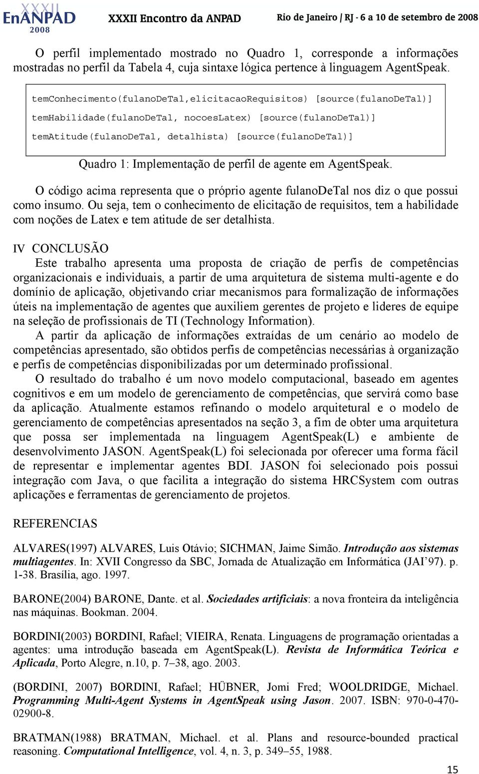 1: Implementação de perfil de agente em AgentSpeak. O código acima representa que o próprio agente fulanodetal nos diz o que possui como insumo.