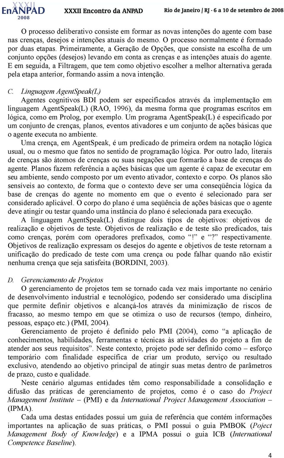 E em seguida, a Filtragem, que tem como objetivo escolher a melhor alternativa gerada pela etapa anterior, formando assim a nova intenção. C.