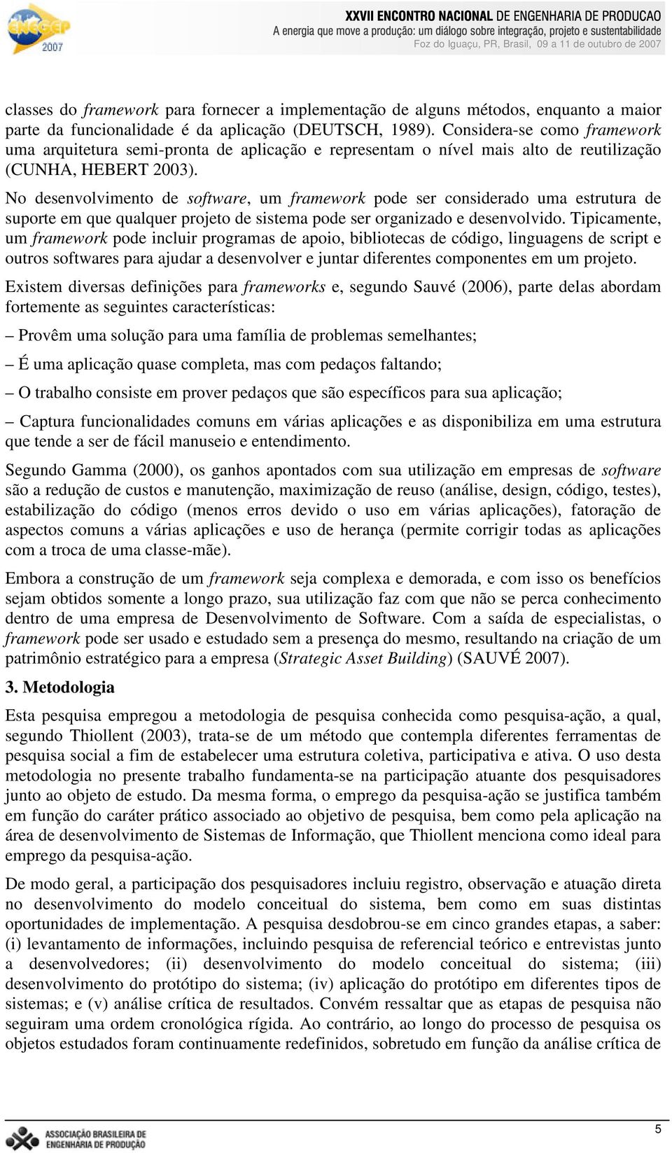 No desenvolvimento de software, um framework pode ser considerado uma estrutura de suporte em que qualquer projeto de sistema pode ser organizado e desenvolvido.