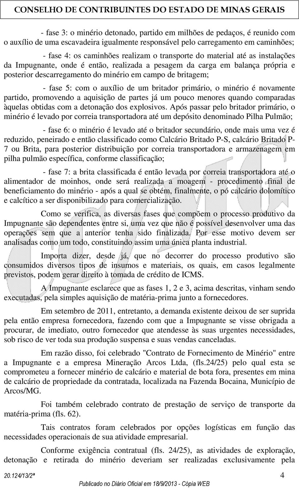 auxílio de um britador primário, o minério é novamente partido, promovendo a aquisição de partes já um pouco menores quando comparadas àquelas obtidas com a detonação dos explosivos.