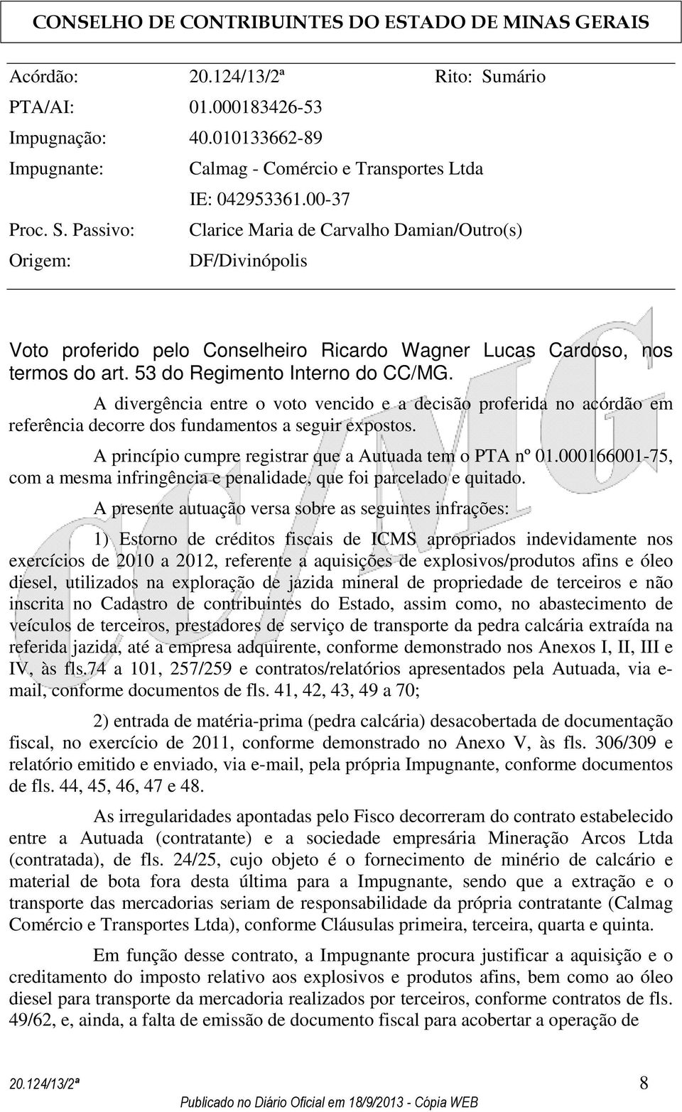 A princípio cumpre registrar que a Autuada tem o PTA nº 01.000166001-75, com a mesma infringência e penalidade, que foi parcelado e quitado.