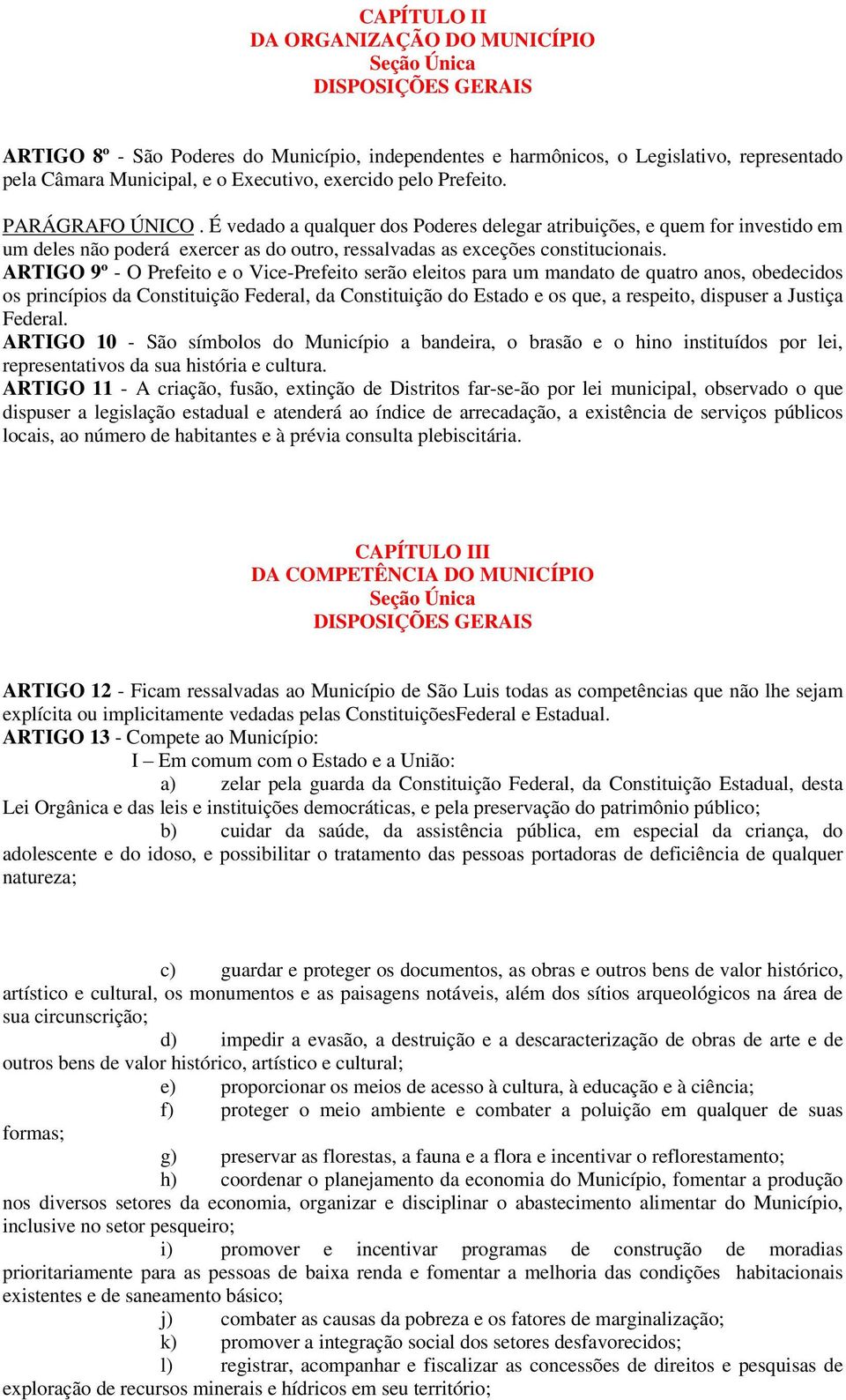 É vedado a qualquer dos Poderes delegar atribuições, e quem for investido em um deles não poderá exercer as do outro, ressalvadas as exceções constitucionais.