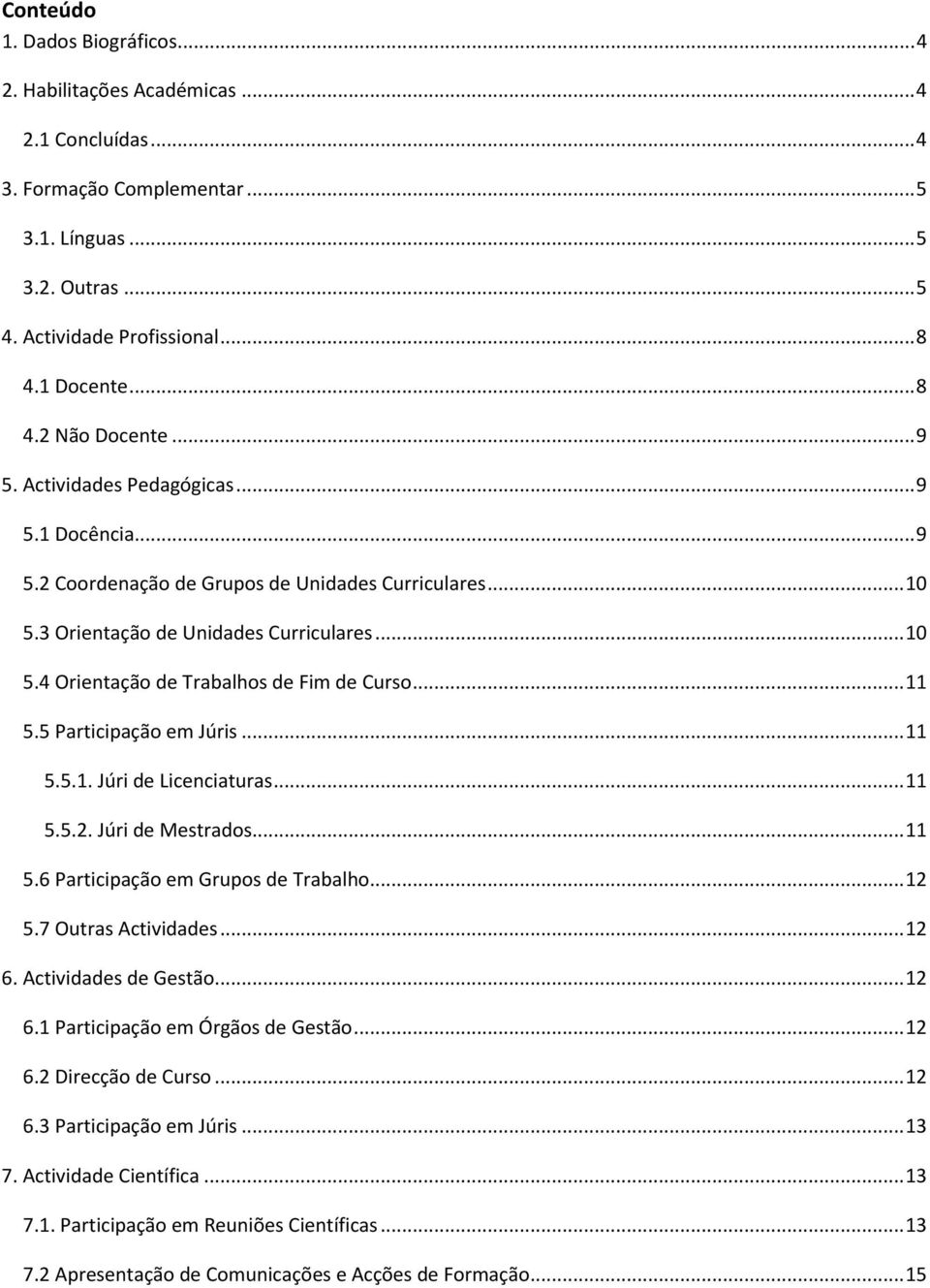 .. 11 5.5 Participação em Júris... 11 5.5.1. Júri de Licenciaturas... 11 5.5.2. Júri de Mestrados... 11 5.6 Participação em Grupos de Trabalho... 12 5.7 Outras Actividades... 12 6.