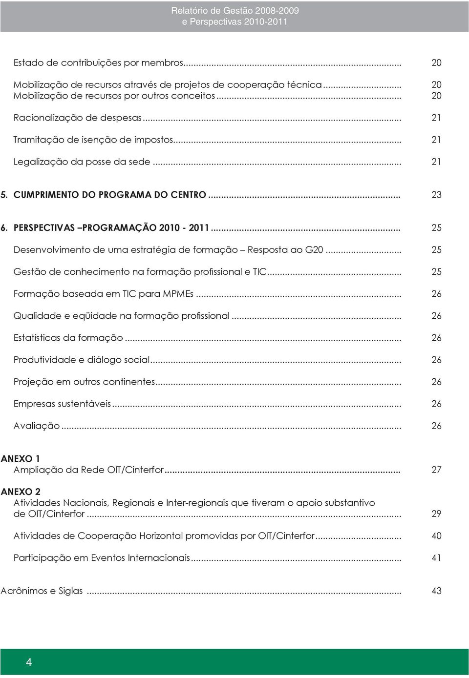 .. 25 Desenvolvimento de uma estratégia de formação Resposta ao G20... 25 Gestão de conhecimento na formação profissional e TIC... 25 Formação baseada em TIC para MPMEs.