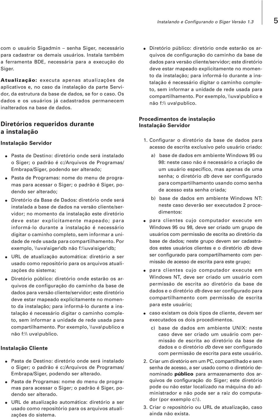 Os dados e os usuários já cadastrados permanecem inalterados na base de dados.