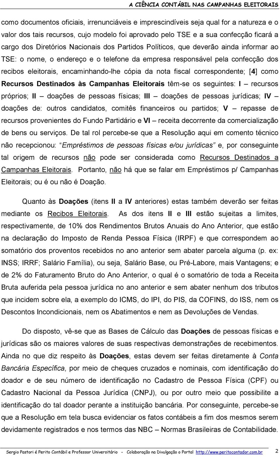 fiscal correspondente; [4] como Recursos Destinados às Campanhas Eleitorais têm-se os seguintes: I recursos próprios; II doações de pessoas físicas; III doações de pessoas jurídicas; IV doações de: