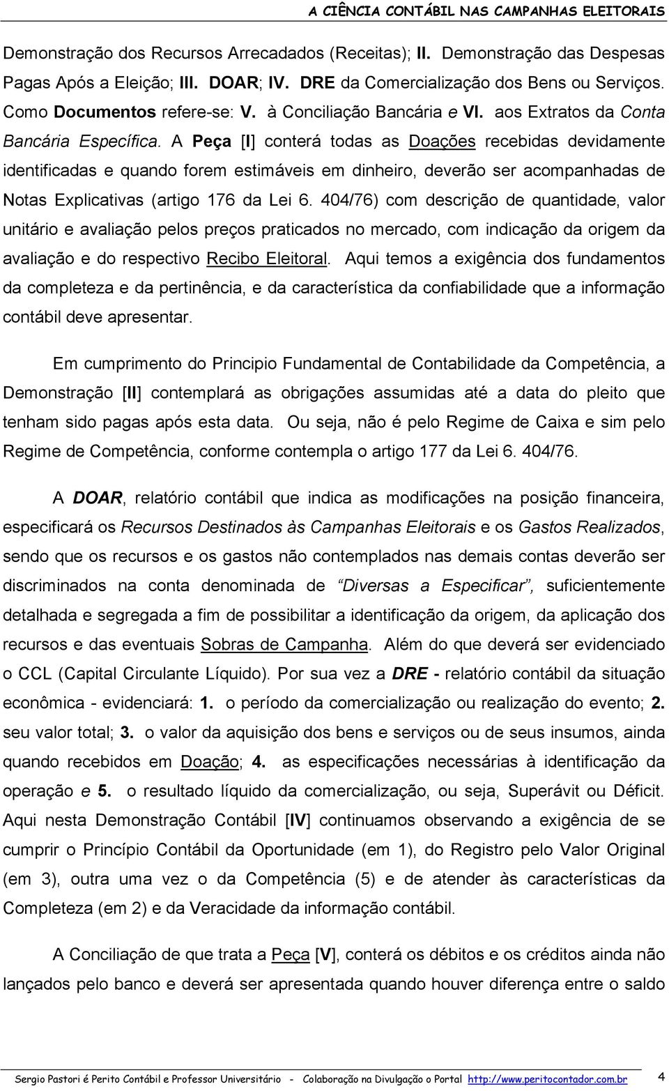 A Peça [I] conterá todas as Doações recebidas devidamente identificadas e quando forem estimáveis em dinheiro, deverão ser acompanhadas de Notas Explicativas (artigo 176 da Lei 6.