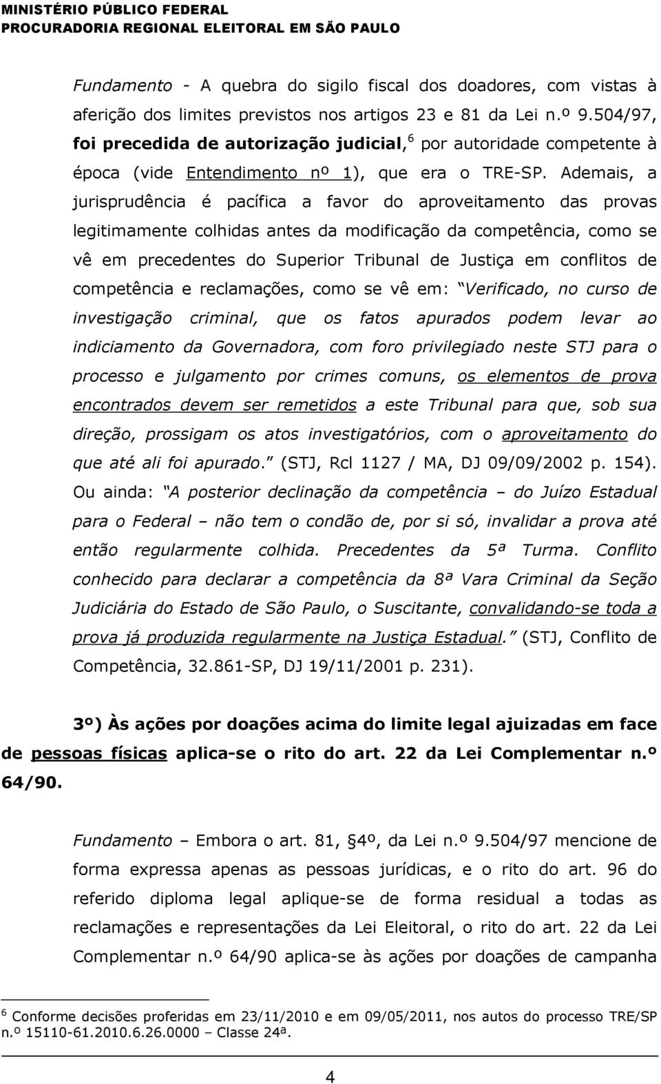 Ademais, a jurisprudência é pacífica a favor do aproveitamento das provas legitimamente colhidas antes da modificação da competência, como se vê em precedentes do Superior Tribunal de Justiça em