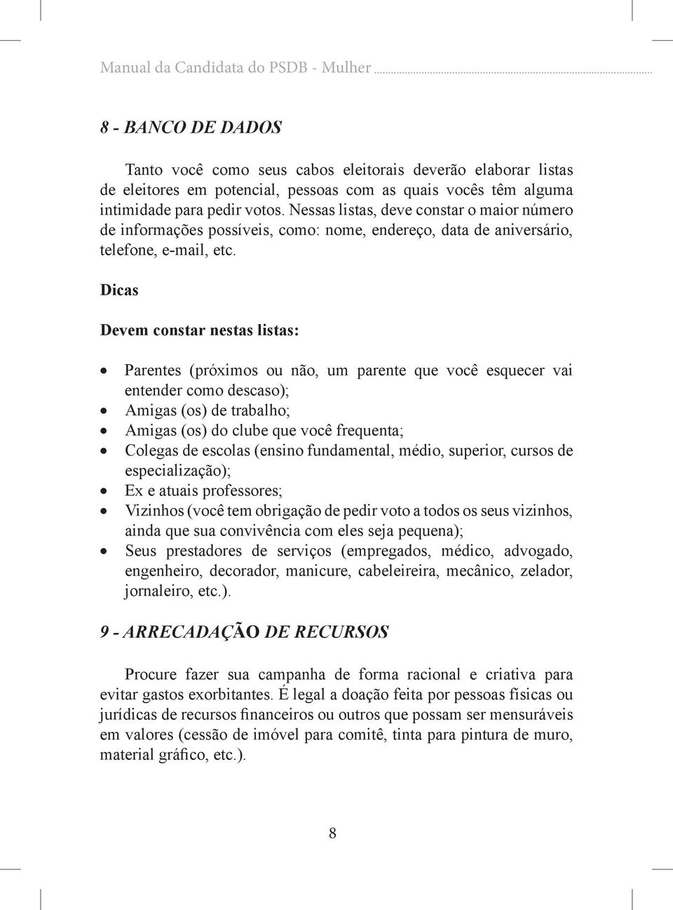 Dicas Devem constar nestas listas: Parentes (próximos ou não, um parente que você esquecer vai entender como descaso); Amigas (os) de trabalho; Amigas (os) do clube que você frequenta; Colegas de