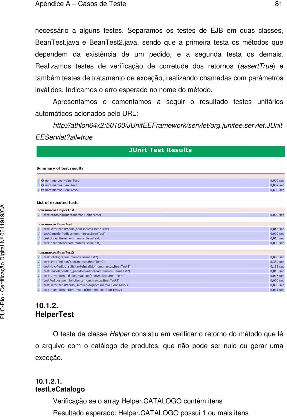 Realizamos testes de verificação de corretude dos retornos (asserttrue) e também testes de tratamento de exceção, realizando chamadas com parâmetros inválidos.