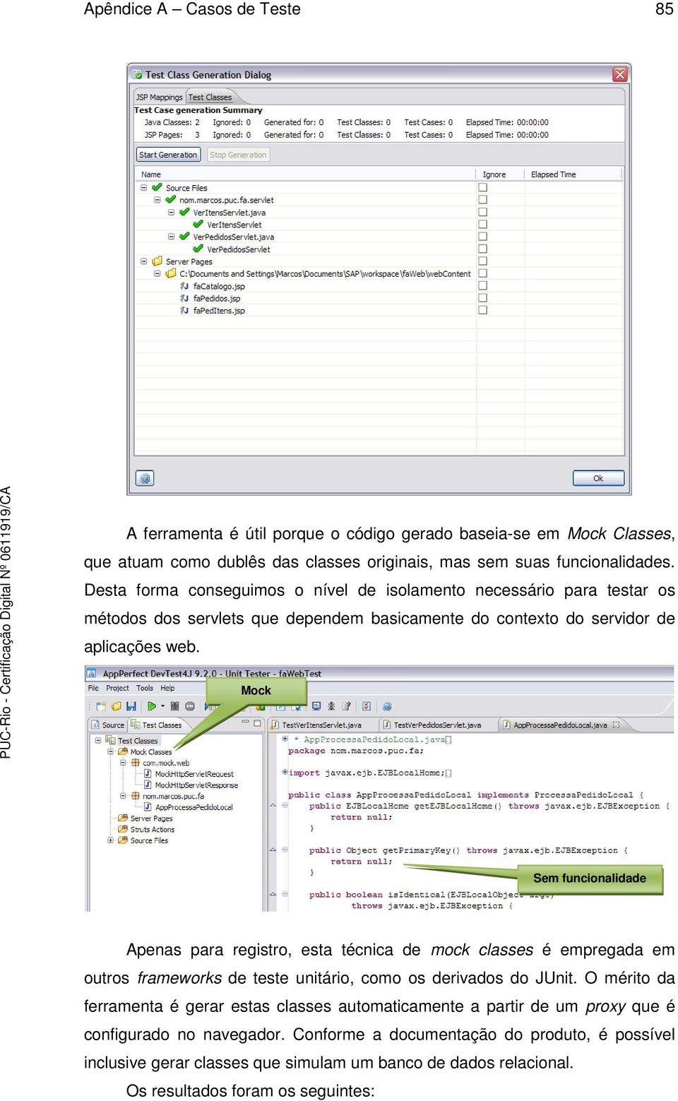 Mock Sem funcionalidade Apenas para registro, esta técnica de mock classes é empregada em outros frameworks de teste unitário, como os derivados do JUnit.