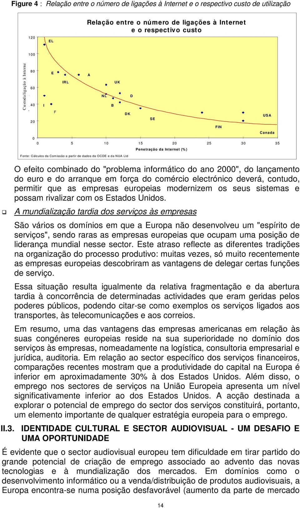 "problema informático do ano 2000", do lançamento do euro e do arranque em força do comércio electrónico deverá, contudo, permitir que as empresas europeias modernizem os seus sistemas e possam