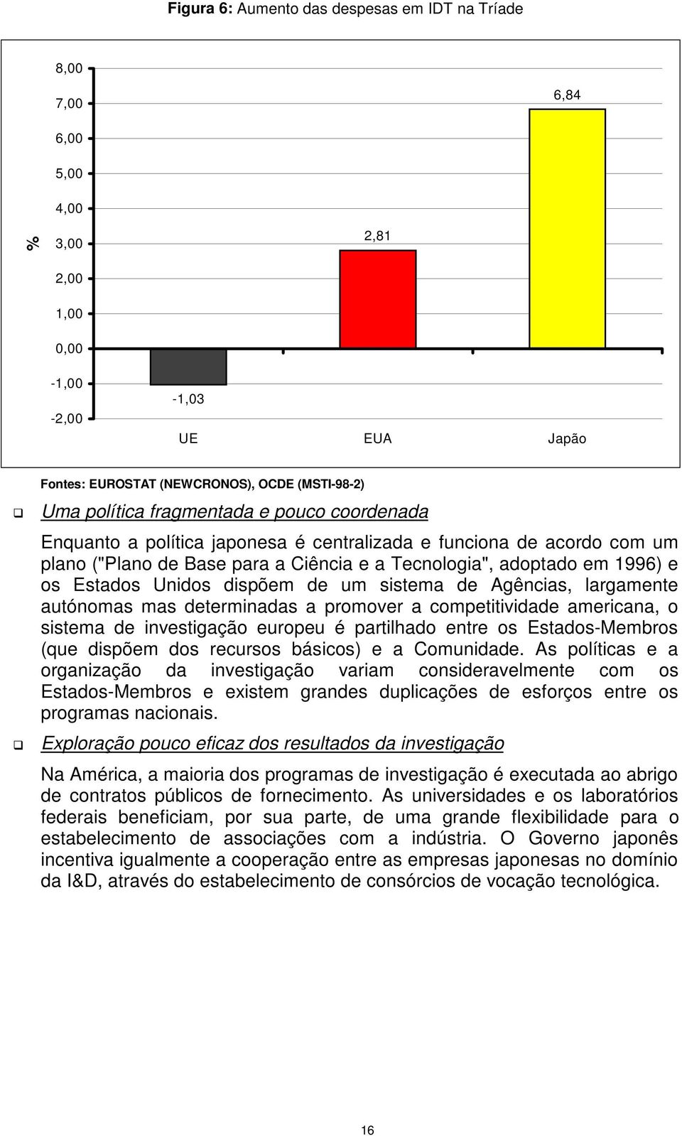 dispõem de um sistema de Agências, largamente autónomas mas determinadas a promover a competitividade americana, o sistema de investigação europeu é partilhado entre os Estados-Membros (que dispõem