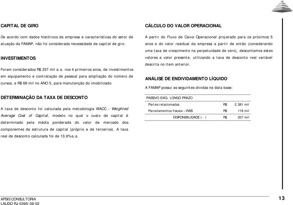 DETERMINAÇÃO DA TAXA DE DESCONTO A taxa de desconto foi calculada pela metodologia WACC - Weighted Average Cost of Capital, modelo no qual o custo de capital é determinado pela média ponderada do