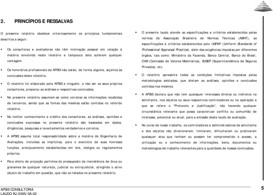 O relatório foi elaborado pela APSIS e ninguém, a não ser os seus próprios consultores, preparou as análises e respectivas conclusões.