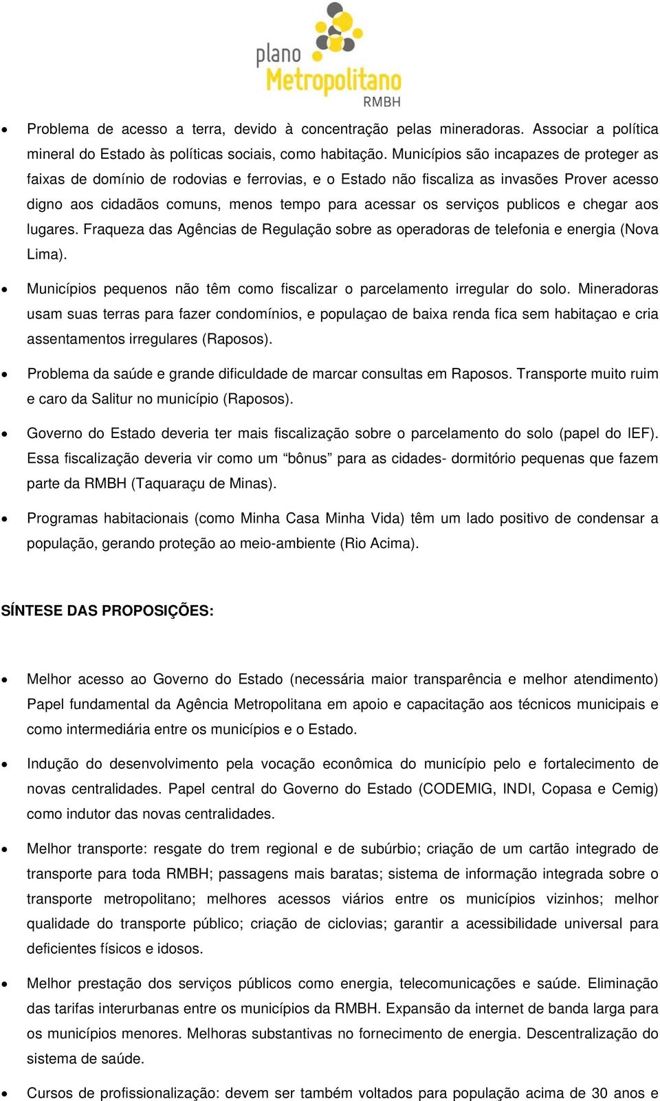 publicos e chegar aos lugares. Fraqueza das Agências de Regulação sobre as operadoras de telefonia e energia (Nova Lima). Municípios pequenos não têm como fiscalizar o parcelamento irregular do solo.