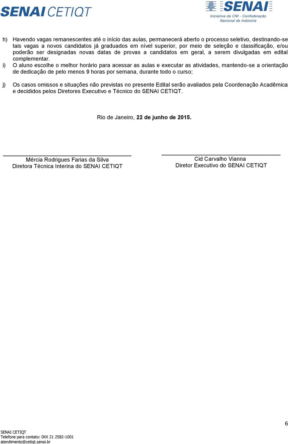 i) O aluno escolhe o melhor horário para acessar as aulas e executar as atividades, mantendo-se a orientação de dedicação de pelo menos 9 horas por semana, durante todo o curso; j) Os casos omissos e