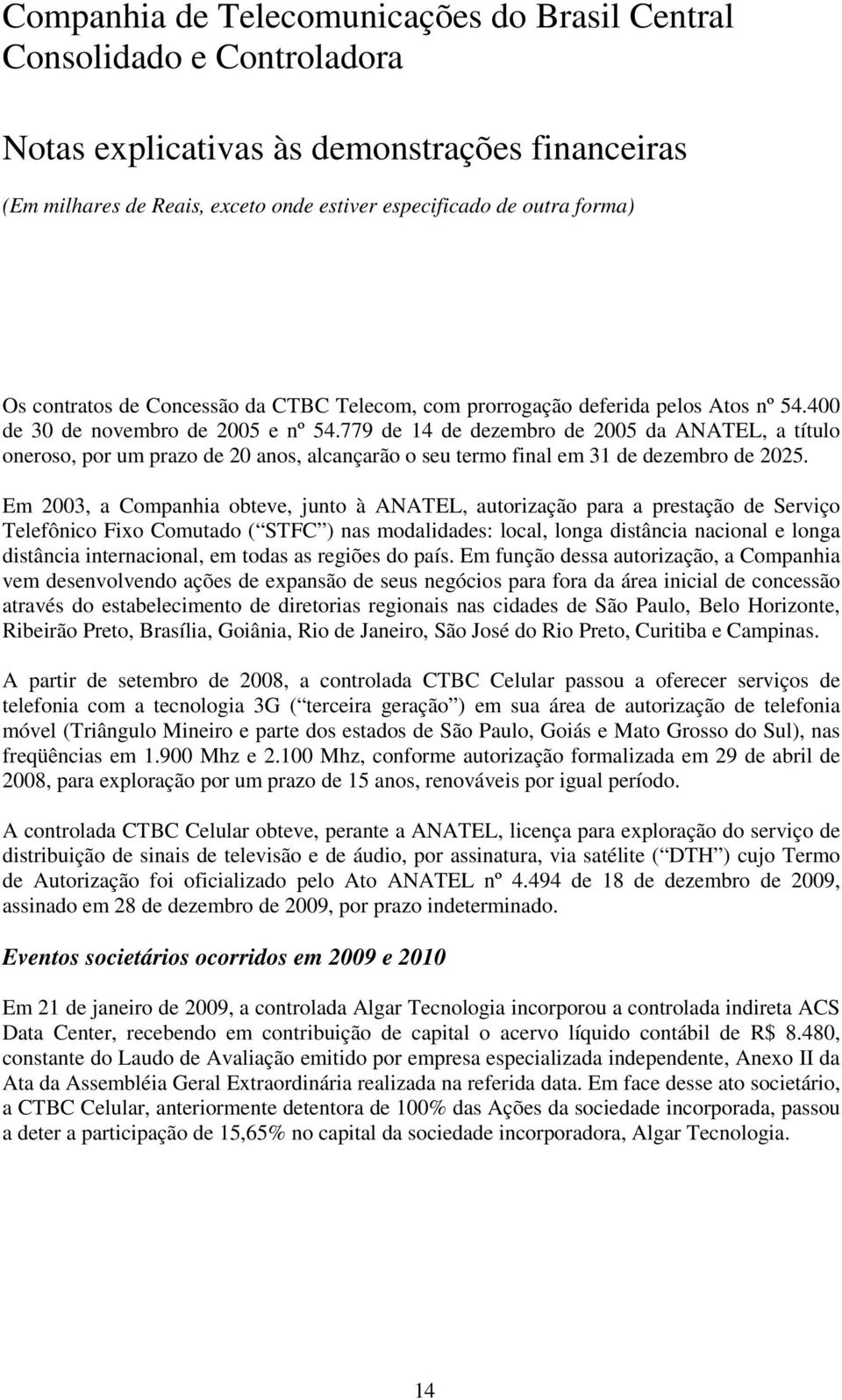 Em 2003, a Companhia obteve, junto à ANATEL, autorização para a prestação de Serviço Telefônico Fixo Comutado ( STFC ) nas modalidades: local, longa distância nacional e longa distância