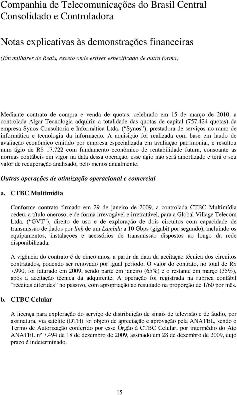 A aquisição foi realizada com base em laudo de avaliação econômico emitido por empresa especializada em avaliação patrimonial, e resultou num ágio de R$ 17.