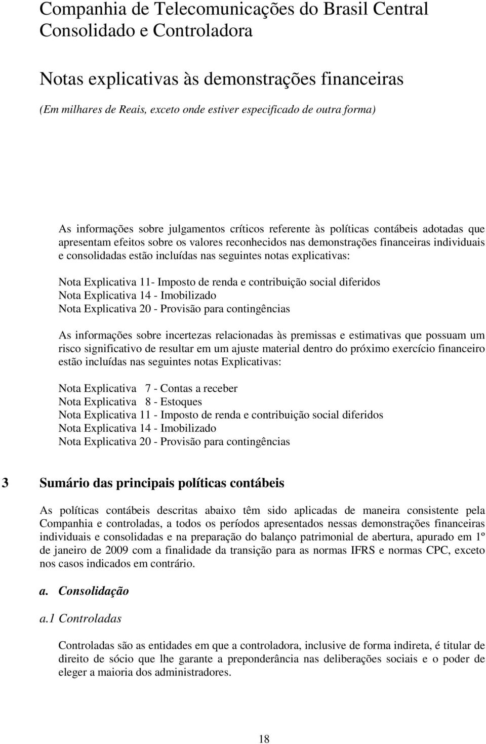 As informações sobre incertezas relacionadas às premissas e estimativas que possuam um risco significativo de resultar em um ajuste material dentro do próximo exercício financeiro estão incluídas nas