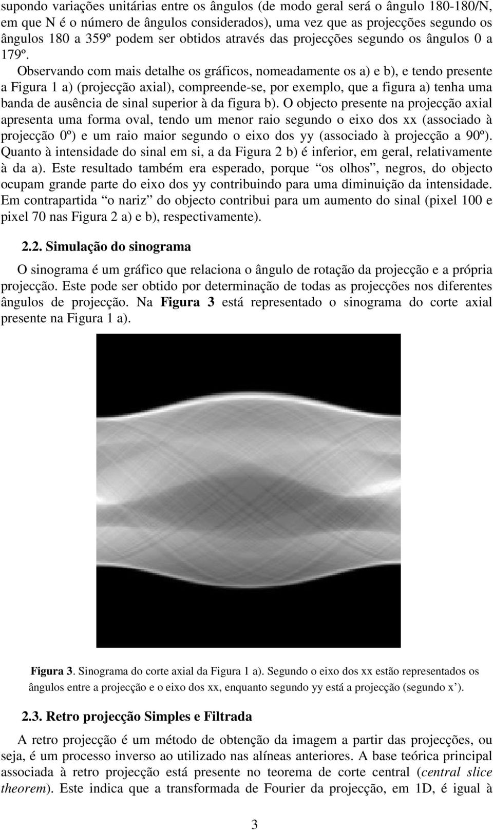 Observando com mais detalhe os gráficos, nomeadamente os a) e b), e tendo presente a Figura 1 a) (projecção axial), compreende-se, por exemplo, que a figura a) tenha uma banda de ausência de sinal