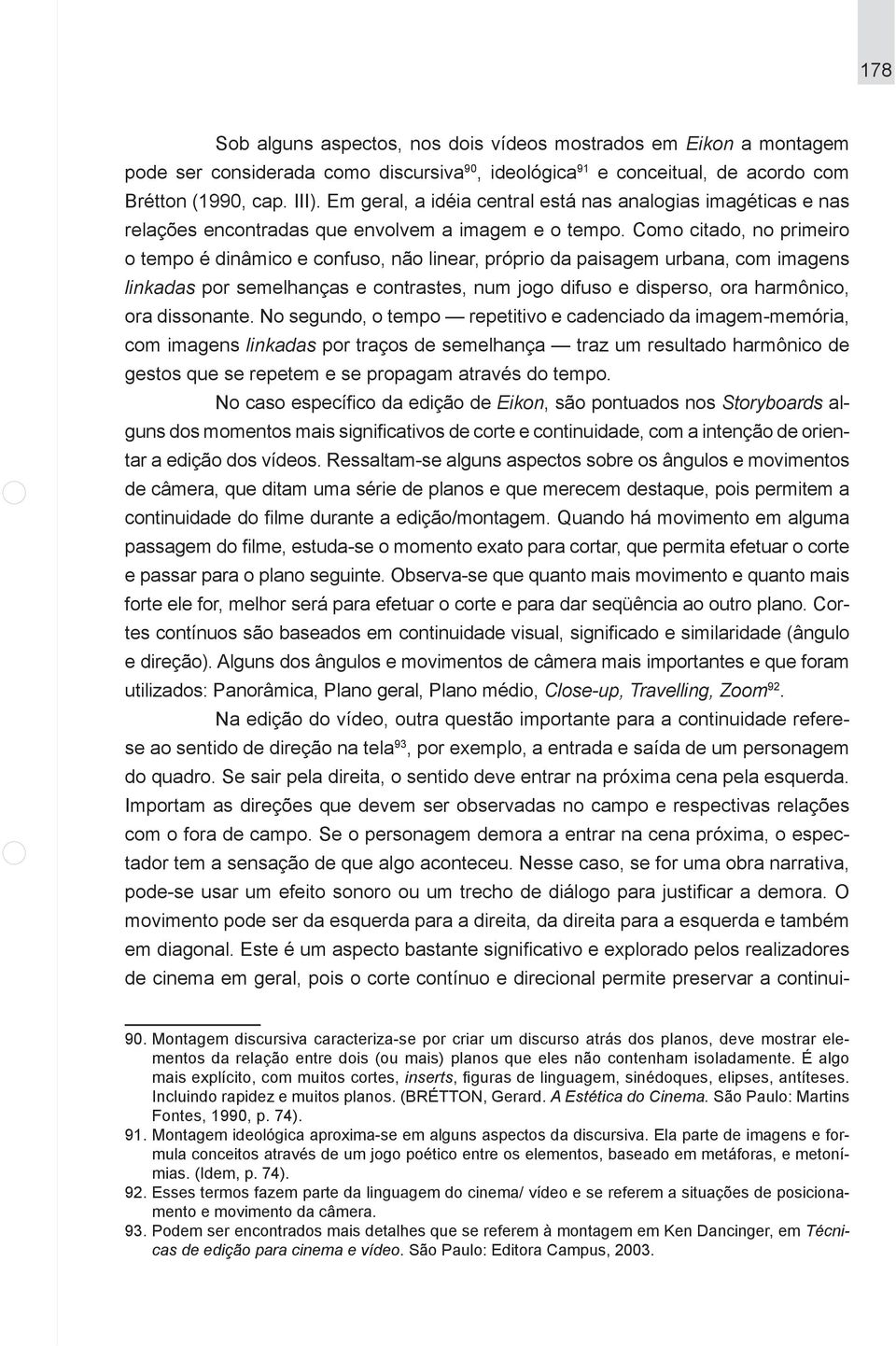 Como citado, no primeiro o tempo é dinâmico e confuso, não linear, próprio da paisagem urbana, com imagens linkadas por semelhanças e contrastes, num jogo difuso e disperso, ora harmônico, ora