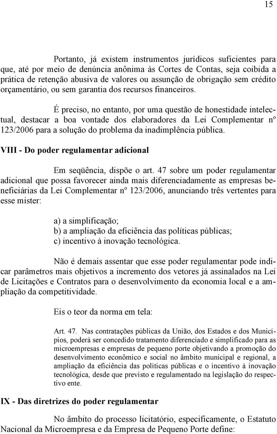 É preciso, no entanto, por uma questão de honestidade intelectual, destacar a boa vontade dos elaboradores da Lei Complementar nº 123/2006 para a solução do problema da inadimplência pública.