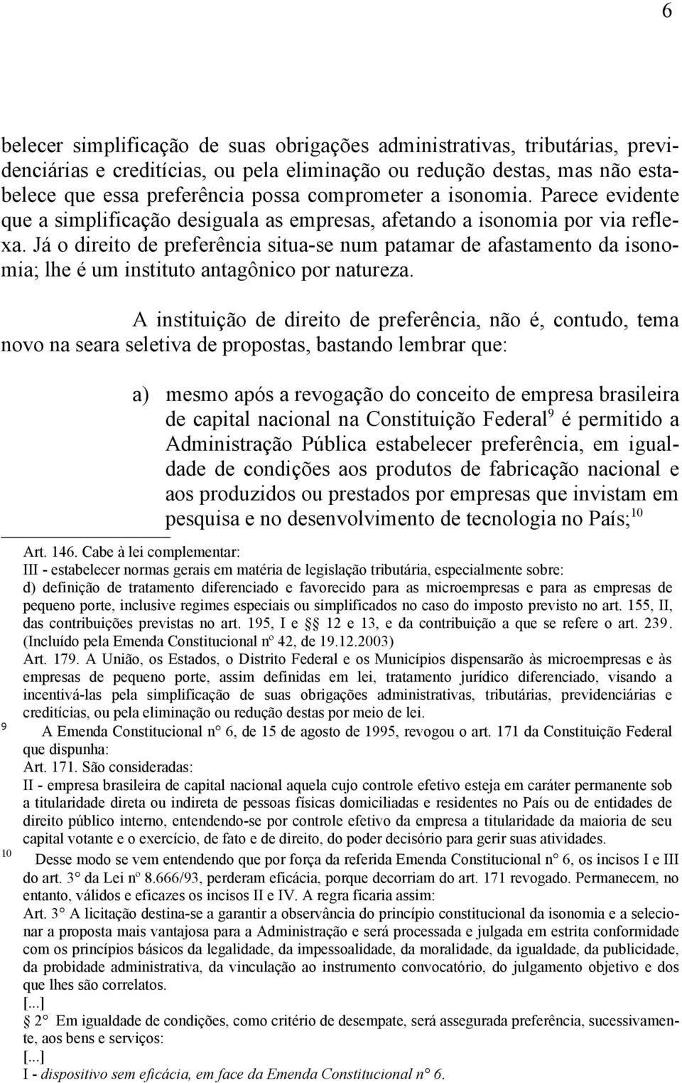 Já o direito de preferência situa-se num patamar de afastamento da isonomia; lhe é um instituto antagônico por natureza.