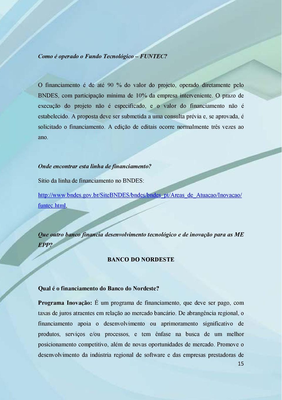 A edição de editais ocorre normalmente três vezes ao ano. Onde encontrar esta linha de financiamento? Sítio da linha de financiamento no BNDES: http://www.bndes.gov.