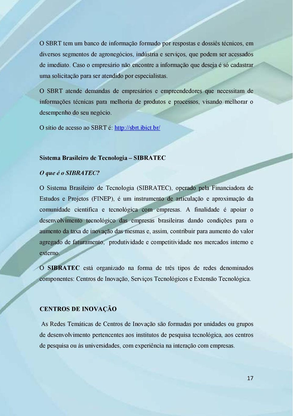 O SBRT atende demandas de empresários e empreendedores que necessitam de informações técnicas para melhoria de produtos e processos, visando melhorar o desempenho do seu negócio.