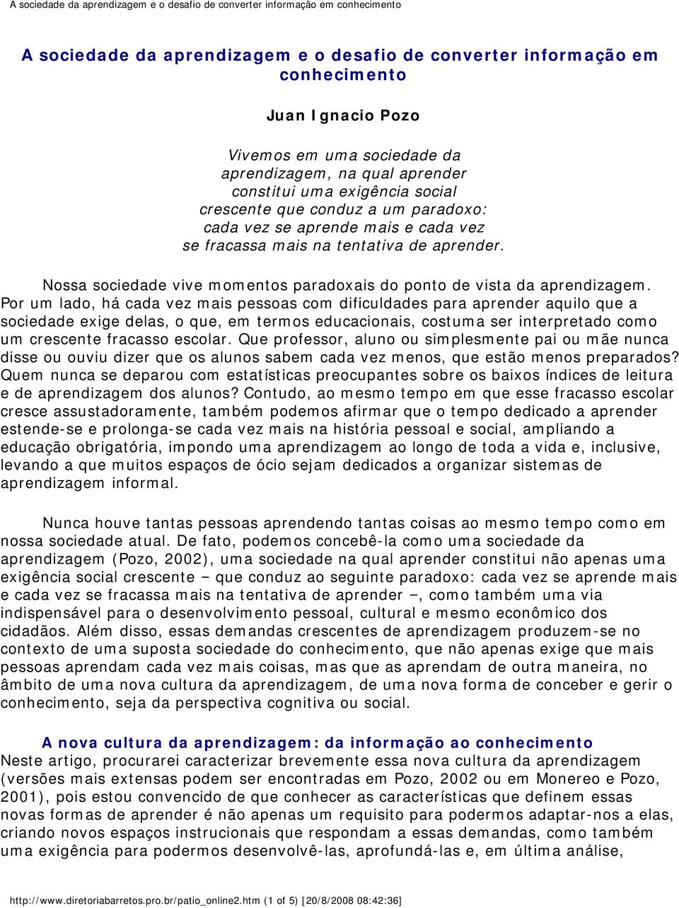 Por um lado, há cada vez mais pessoas com dificuldades para aprender aquilo que a sociedade exige delas, o que, em termos educacionais, costuma ser interpretado como um crescente fracasso escolar.