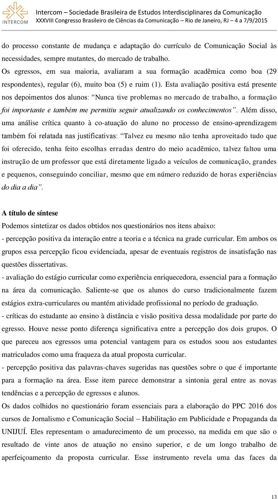 Esta avaliação positiva está presente nos depoimentos dos alunos: Nunca tive problemas no mercado de trabalho, a formação foi importante e também me permitiu seguir atualizando os conhecimentos.