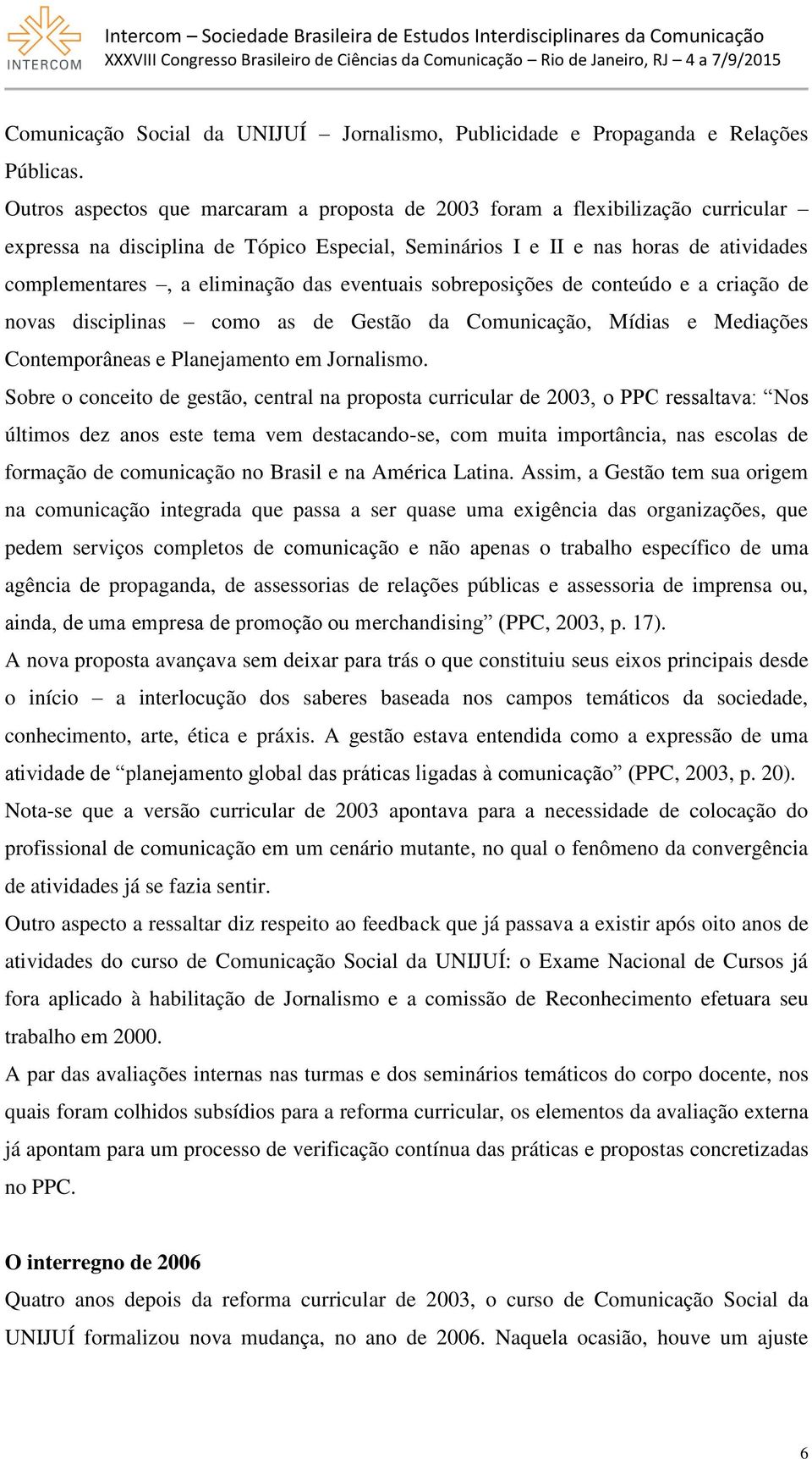 das eventuais sobreposições de conteúdo e a criação de novas disciplinas como as de Gestão da Comunicação, Mídias e Mediações Contemporâneas e Planejamento em Jornalismo.