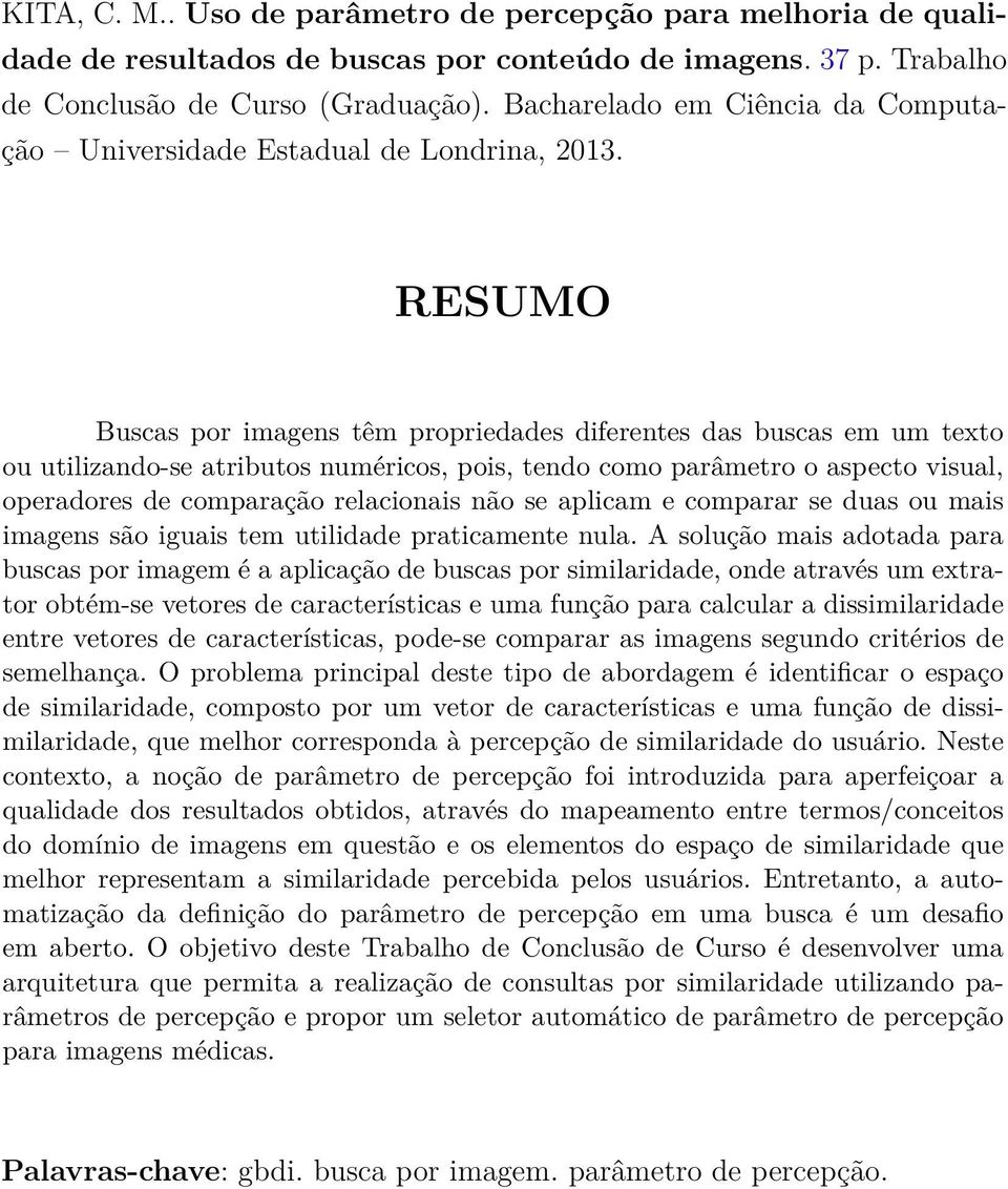 RESUMO Buscas por imagens têm propriedades diferentes das buscas em um texto ou utilizando-se atributos numéricos, pois, tendo como parâmetro o aspecto visual, operadores de comparação relacionais