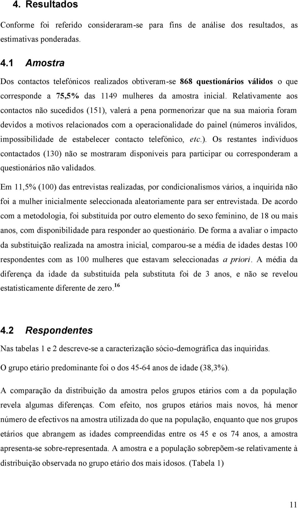 Relativamente aos contactos não sucedidos (151), valerá a pena pormenorizar que na sua maioria foram devidos a motivos relacionados com a operacionalidade do painel (números inválidos,