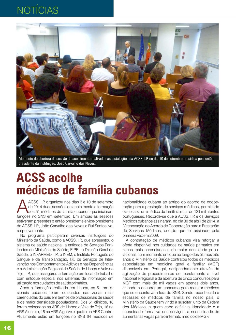 organizou nos dias 3 e 10 de setembro de 2014 duas sessões de acolhimento e formação aos 51 médicos de família cubanos que iniciaram funções no SNS em setembro.