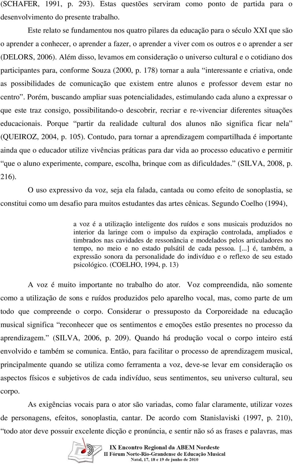 Além disso, levamos em consideração o universo cultural e o cotidiano dos participantes para, conforme Souza (2000, p.