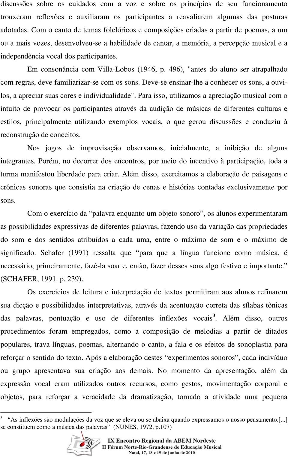 participantes. Em consonância com Villa-Lobos (1946, p. 496), "antes do aluno ser atrapalhado com regras, deve familiarizar-se com os sons.