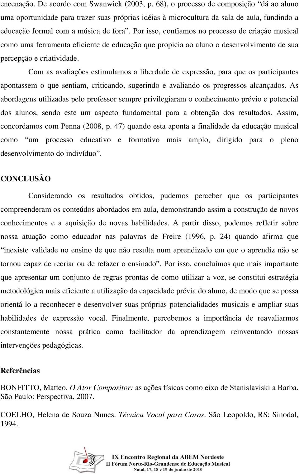 Por isso, confiamos no processo de criação musical como uma ferramenta eficiente de educação que propicia ao aluno o desenvolvimento de sua percepção e criatividade.