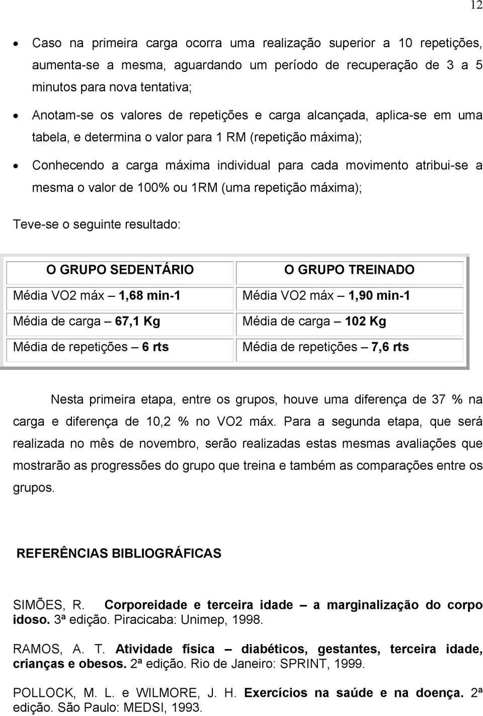 1RM (uma repetição máxima); Teve-se o seguinte resultado: O GRUPO SEDENTÁRIO Média VO2 máx 1,68 min-1 Média de carga 67,1 Kg Média de repetições 6 rts O GRUPO TREINADO Média VO2 máx 1,90 min-1 Média