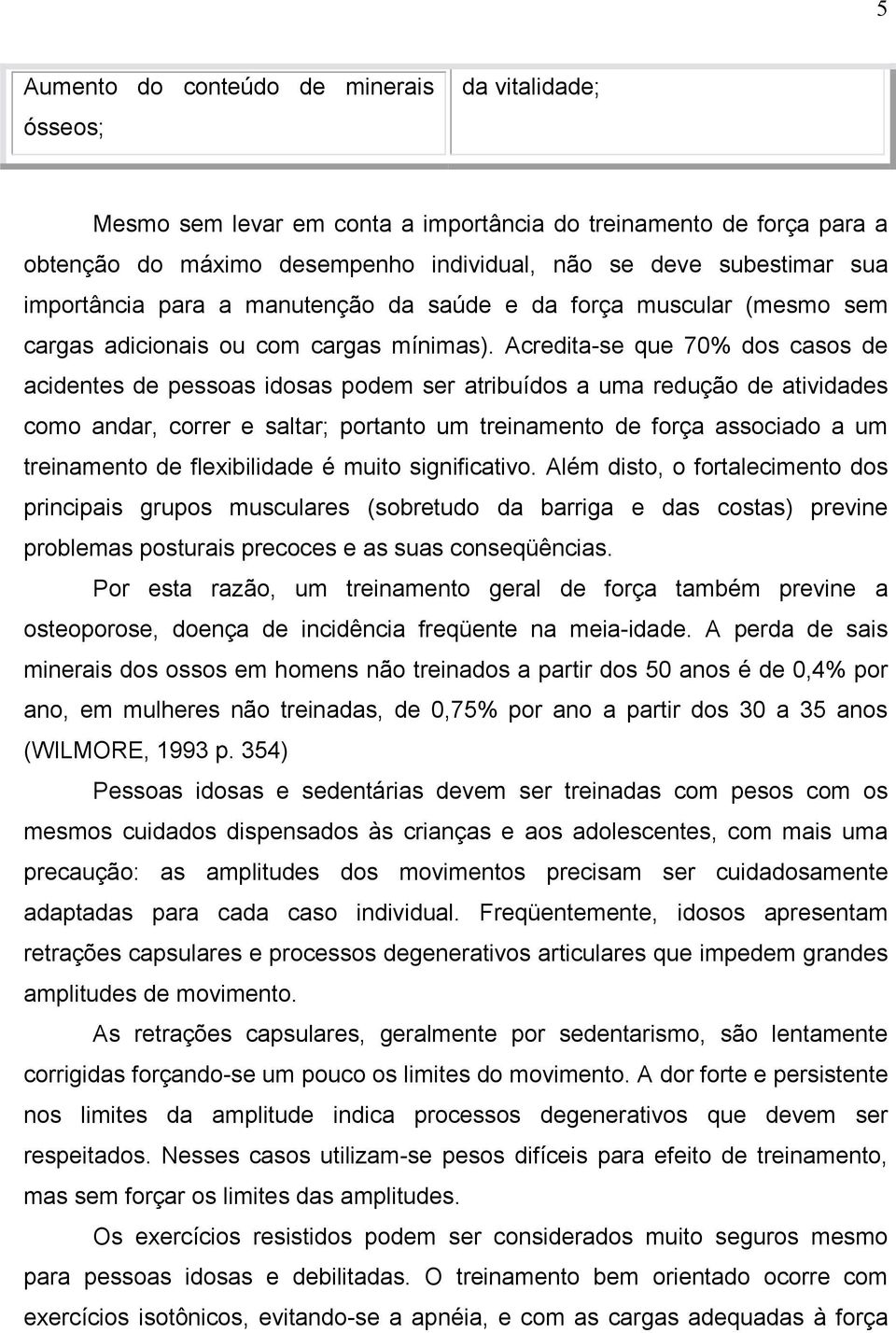 Acredita-se que 70% dos casos de acidentes de pessoas idosas podem ser atribuídos a uma redução de atividades como andar, correr e saltar; portanto um treinamento de força associado a um treinamento