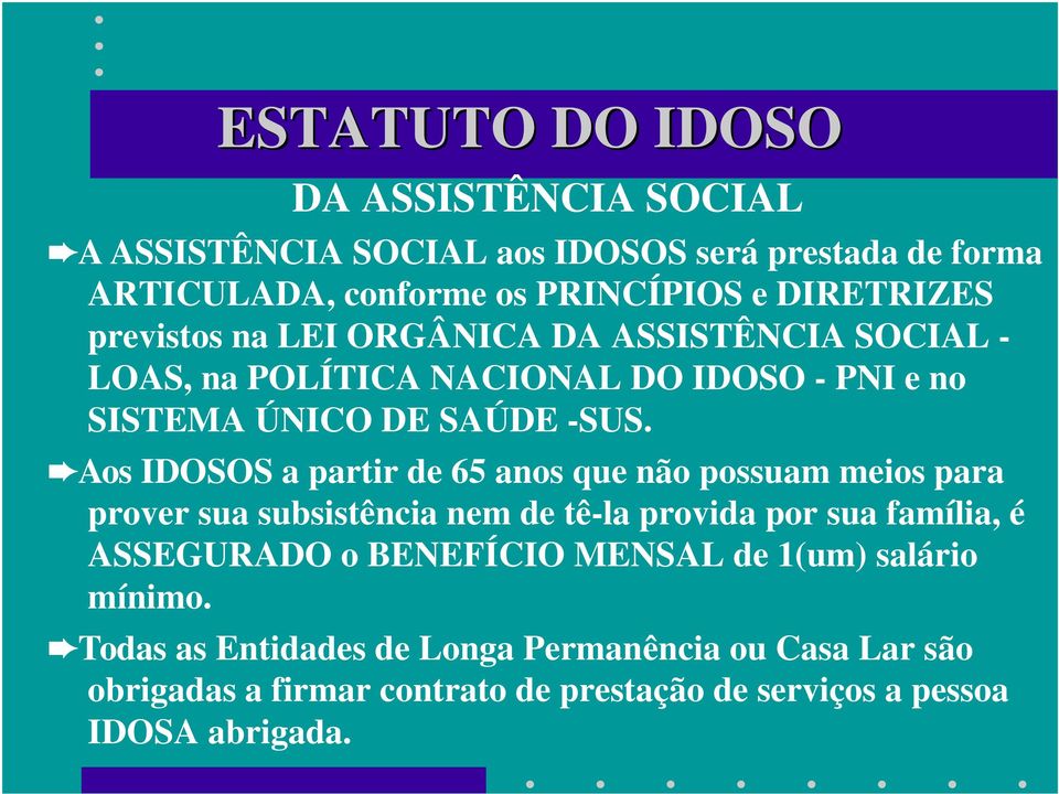 Aos IDOSOS a partir de 65 anos que não possuam meios para prover sua subsistência nem de tê-la provida por sua família, é ASSEGURADO o