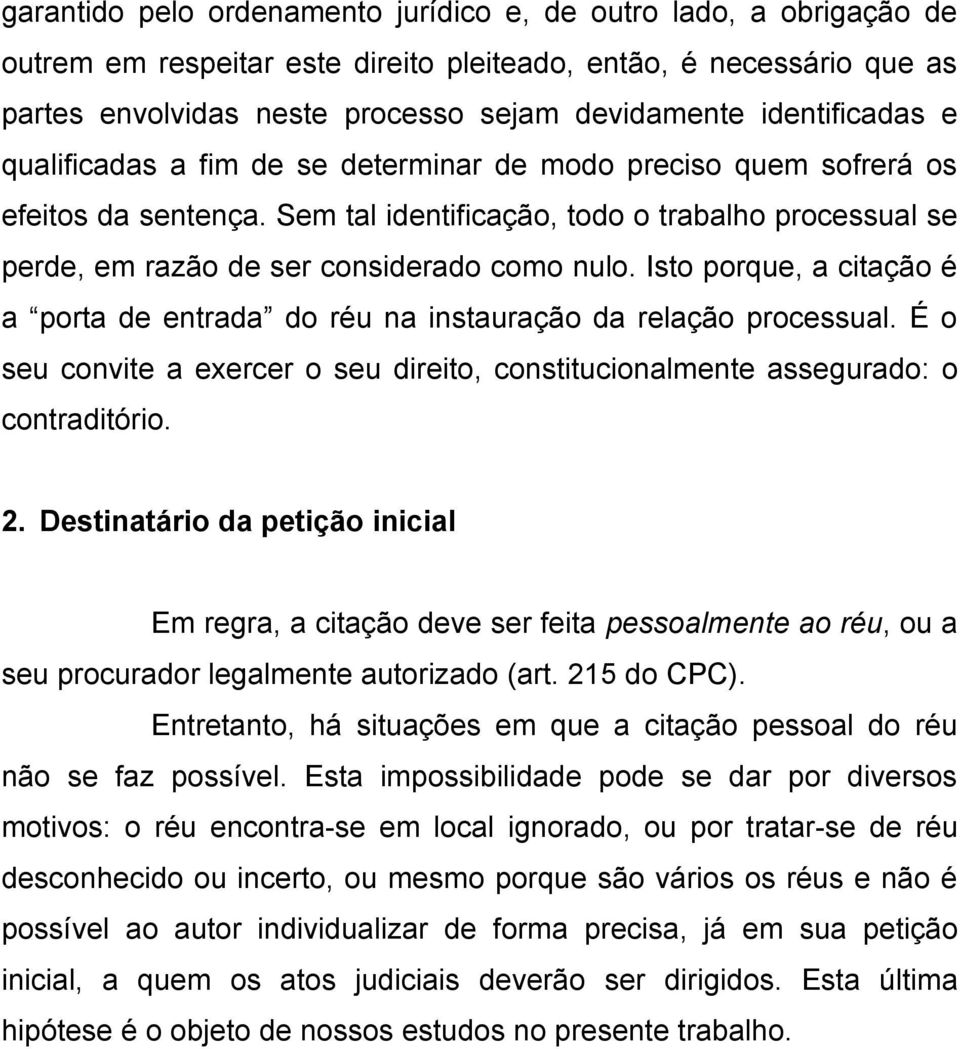 Sem tal identificação, todo o trabalho processual se perde, em razão de ser considerado como nulo. Isto porque, a citação é a porta de entrada do réu na instauração da relação processual.