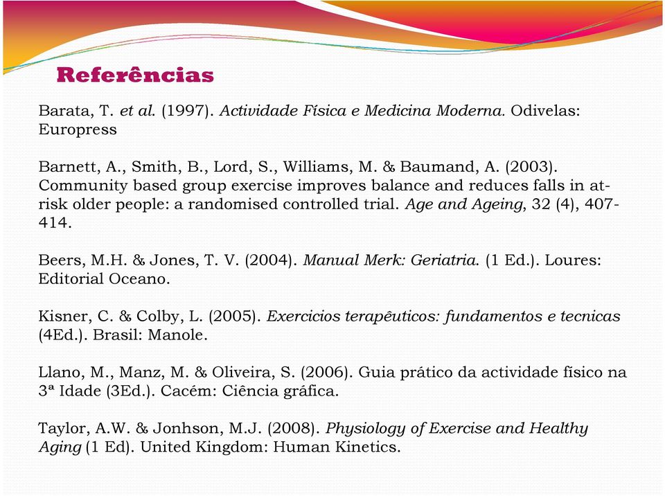 Manual Merk: Geriatria. (1 Ed.). Loures: Editorial Oceano. Kisner, C. & Colby, L. (2005). Exercicios terapêuticos: fundamentos e tecnicas (4Ed.). Brasil: Manole. Llano, M., Manz, M.