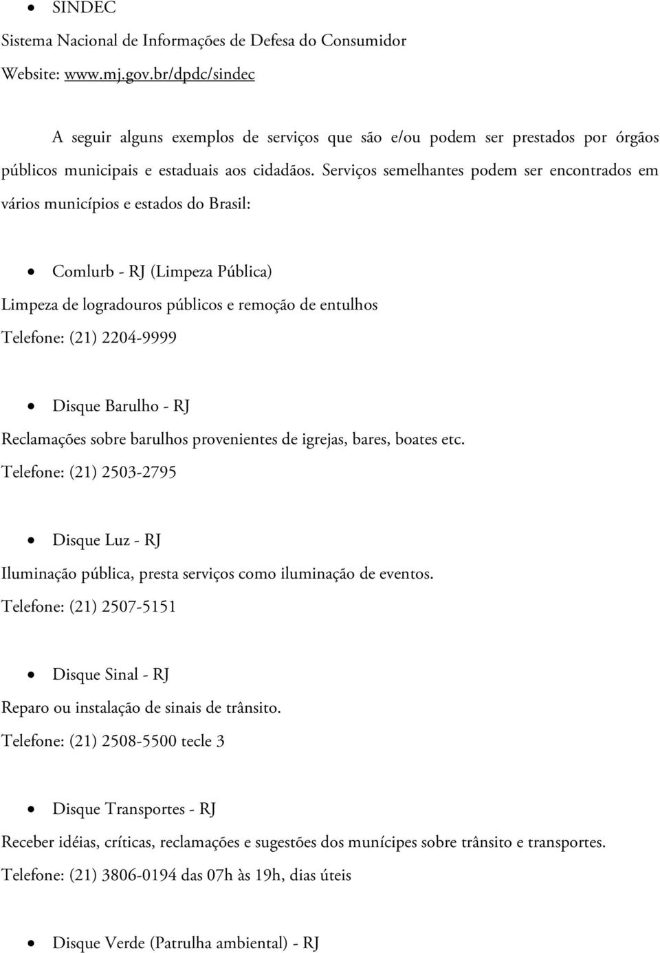 Serviços semelhantes podem ser encontrados em vários municípios e estados do Brasil: Comlurb - RJ (Limpeza Pública) Limpeza de logradouros públicos e remoção de entulhos Telefone: (21) 2204-9999