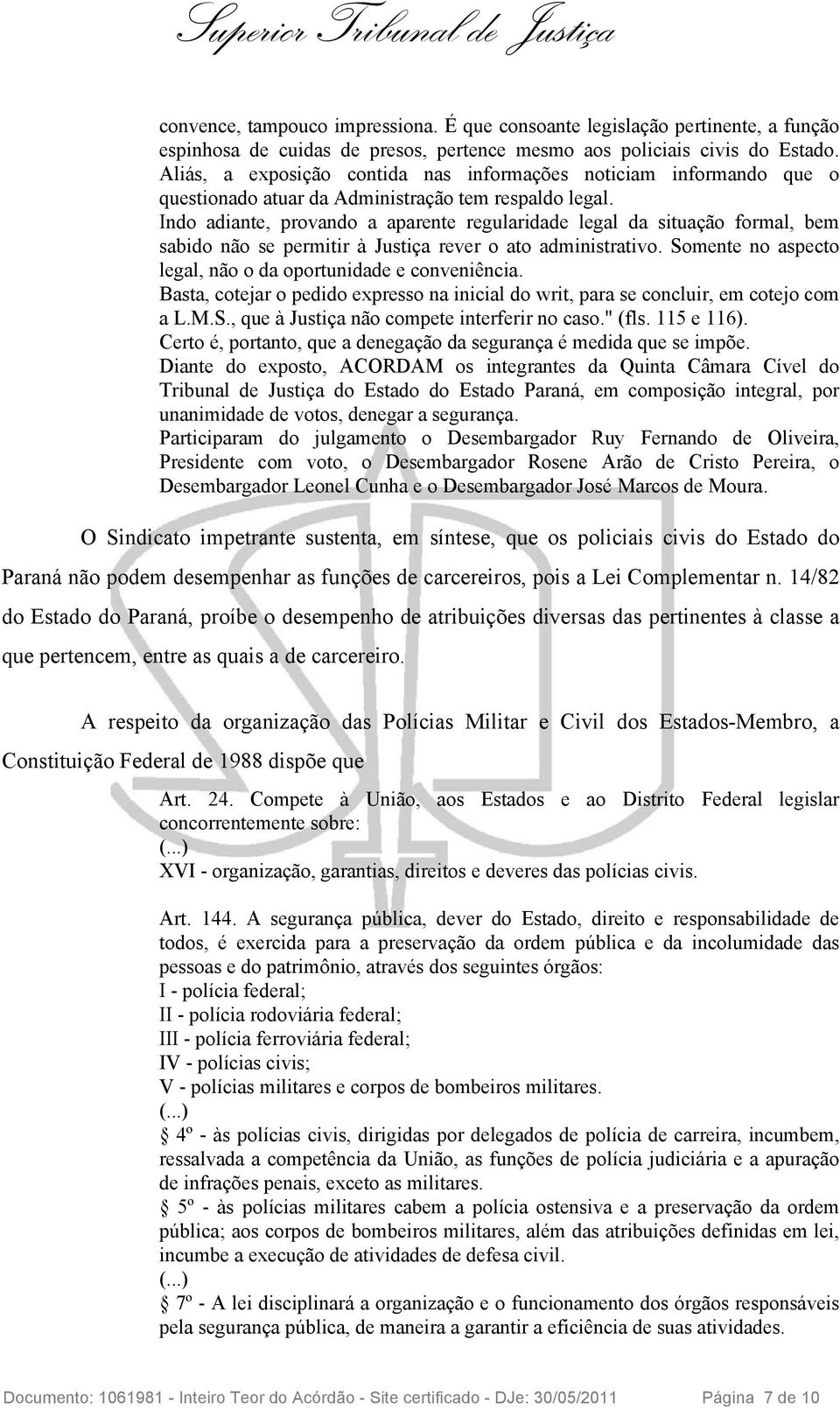 Indo adiante, provando a aparente regularidade legal da situação formal, bem sabido não se permitir à Justiça rever o ato administrativo.