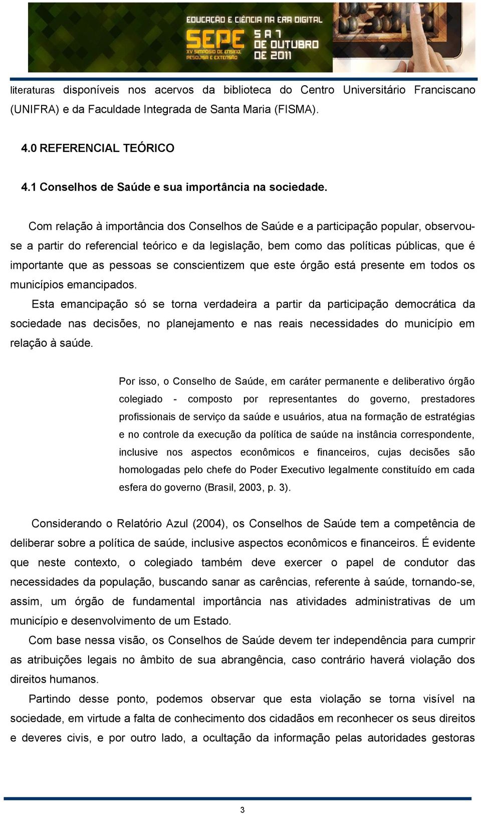 Com relação à importância dos Conselhos de Saúde e a participação popular, observouse a partir do referencial teórico e da legislação, bem como das políticas públicas, que é importante que as pessoas